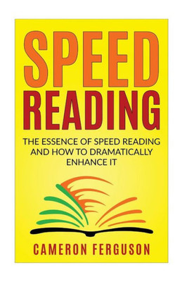 Speed Reading For Beginners: The Essence Of Speed Reading And How To Dramatically Enhance It