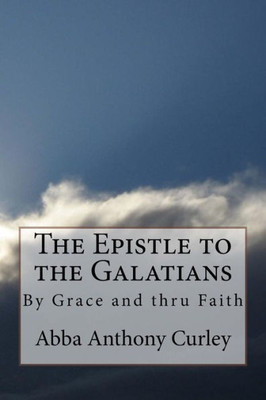 The Epistle To The Galatians: By Grace And Thru Faith