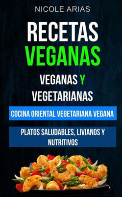 Recetas Veganas: Veganas Y Vegetarianas :Cocina Oriental Vegetariana Vegana: Platos Saludables, Livianos Y Nutritivos (Spanish Edition)