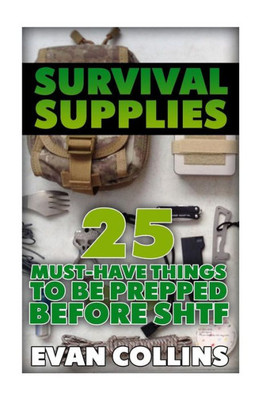 Survival Supplies: 25 Must-Have Things To Be Prepped Before Shtf: (Survival Guide, Survival Gear) (Survival Books)