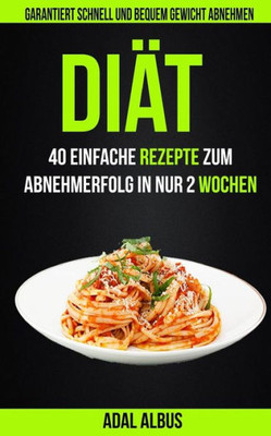DiAt: 40 Einfache Rezepte Zum Abnehmerfolg In Nur 2 Wochen: Garantiert Schnell Und Bequem Gewicht Abnehmen (German Edition)