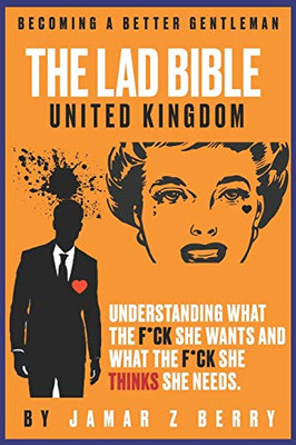 The Lad Bible - Becoming A Better Gentleman: UNDERSTANDING WHAT THE F*CK SHE WANTS AND WHAT THE F*CK SHE THINK’S SHE NEEDS. (The Lad Bible Series)