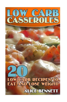 Low Carb Casseroles: 20 Low Carb Recipes To Eat And Lose Weight: (Low Carb Recipes, Low Carb Cookbook) (Low Carb Diet)