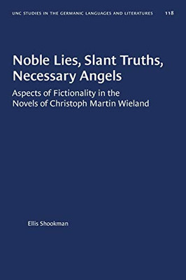 Noble Lies, Slant Truths, Necessary Angels: Aspects of Fictionality in the Novels of Christoph Martin Wieland (University of North Carolina Studies in Germanic Languages and Literature (118))