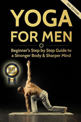 Yoga For Men: Beginner?S Step By Step Guide To A Stronger Body & Sharper Mind (Yoga For Men, Yoga, Yoga For Beginners, Yoga Poses)