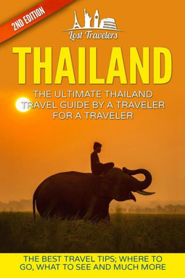 Thailand: The Ultimate Thailand Travel Guide By A Traveler For A Traveler: The Best Travel Tips: Where To Go, What To See And Much More (Lost ... Mai, Thailand Tour, Best Of Thailand Travel)