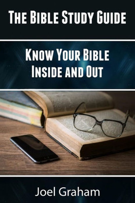 The Bible Study Guide: Know Your Bible Inside And Out