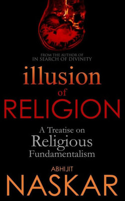 Illusion Of Religion: A Treatise On Religious Fundamentalism (Humanism Series)