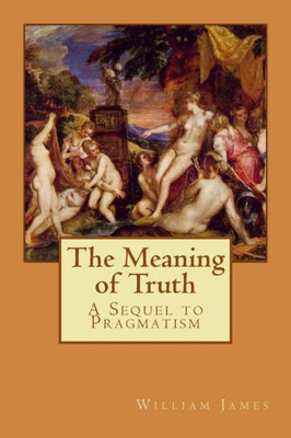 The Meaning Of Truth: A Sequel To Pragmatism