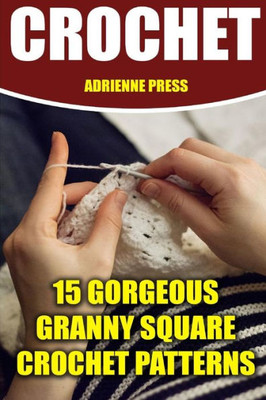 Crochet: 15 Gorgeous Granny Square Crochet Patterns: (Crochet Accessories)