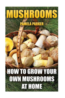 Mushrooms: How To Grow Your Own Mushrooms At Home