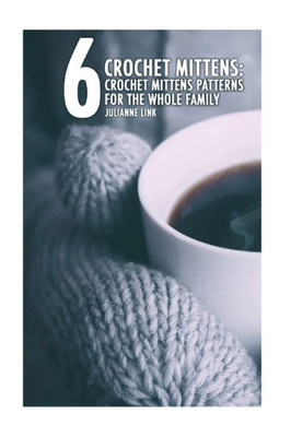 Crochet Mittens: 6 Crochet Mittens Patterns For The Whole Family: (Crochet Hook A, Crochet Accessories, Crochet Patterns, Crochet Books, Easy Crochet, Crocheting For Dummies, Crochet Patterns)