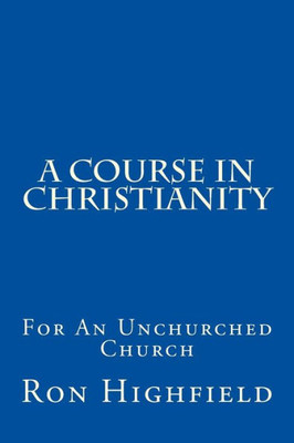 A Course In Christianity: For An Unchurched Church