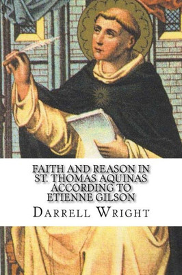 Faith And Reason In St. Thomas Aquinas According To Etienne Gilson: An Introduction To Christian Philosophy Faith And Reason In St. Thomas Aquinas According To Etienne Gilson: An Introduction To Christian Philosophy