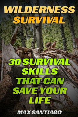 Wilderness Survival: 30 Survival Skills That Can Save Your Life