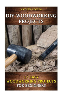 Diy Woodworking Projects: 17 Easy Woodworking Projects For Beginners
