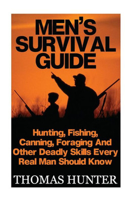 MenS Survival Guide: Hunting, Fishing, Canning, Foraging And Other Deadly Skills Every Real Man Shoud Know: (Prepper's Guide, Survival Guide, Alternative Medicine, Emergency)
