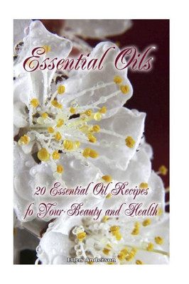 Essential Oils: 20 Essential Oil Recipes Foyour Beauty And Health: Natural Remedies, Young Living Essential Oils Book