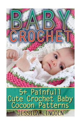 Baby Crochet: 5+ Painfully Cute Crochet Baby Cocoon Patterns: (Crochet Hook A, Crochet Accessories, Crochet Patterns, Crochet Books, Easy Crocheting)