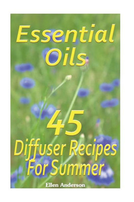 Essential Oils: 45 Diffuser Recipes For Summer: (Essential Oils, Diffuser Recipes And Blends, Aromatherapy)