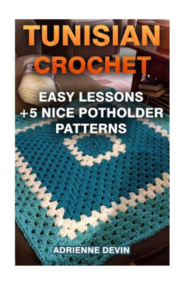 Tunisian Crochet: Easy Lessons + 5 Nice Potholder Patterns: (Crochet Projects) (Needlework)