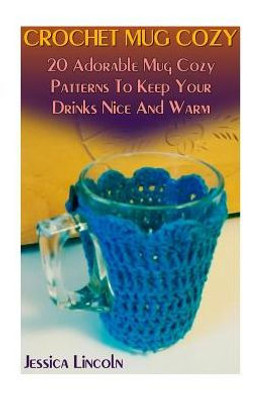 Crochet Mug Cozy: 20 Adorable Mug Cozy Patterns To Keep Your Drinks Nice And Warm: (Crochet Hook A, Crochet Accessories, Crochet Patterns, Crochet Books, Easy Crocheting)