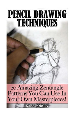 Pencil Drawing Techniques: Zentangle Art For Beginners: 20 Amazing Zentangle Patterns You Can Use In Your Own Masterpieces!: (Zentangle For Beginners, ... Basics, Zentangle Art For Beginners)