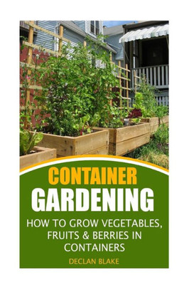 Container Gardening: How To Grow Vegetables, Fruits & Berries In Containers