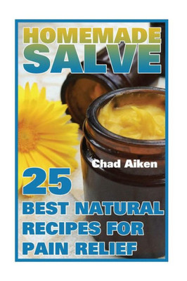 Homemade Salve: 25 Best Natural Recipes For Pain Relief: (Psychoactive Herbal Remedies)
