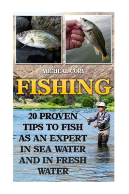 Fishing: 20 Proven Tips To Fish As An Expert In Sea Water And In Fresh Water: (Basic Fishing)