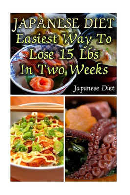 Japanese Diet: Easiest Way To Lose 15 Lbs In Two Weeks: (Weight Loss Programs, Weight Loss Books, Weight Loss Plan, Easy Weight Loss, Fast Weight Loss)