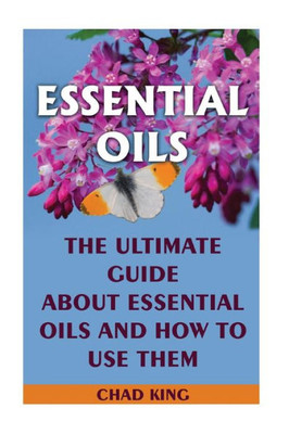 Essential Oils: The Ultimate Guide About Essential Oils And How To Use Them: (Natural, Nontoxic, And Fragrant Recipes) (Aromatherapy)