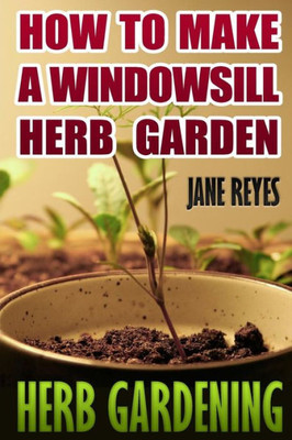 Herb Gardening: How To Make A Windowsill Herb Garden