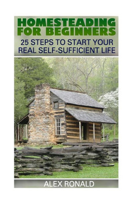 Homesteading For Beginners: 25 Steps To Start Your Real Self-Sufficient Life
