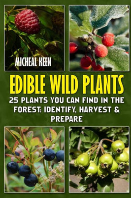Edible Wild Plants: 25 Plants You Can Find In The Forest: Identify, Harvest & Prepare