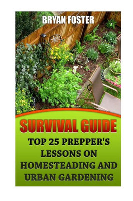 Survival Guide: Top 25 Prepper's Lessons On Homesteading And Urban Gardening