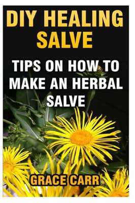 Diy Healing Salve: Tips On How To Make An Herbal Salve
