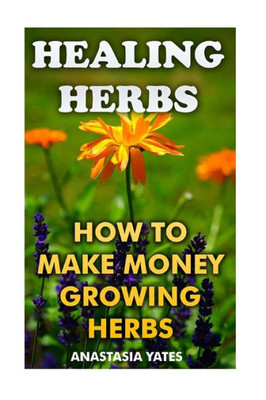 Healing Herbs: How To Make Money Growing Herbs