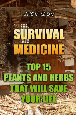 Survival Medicine: Top 15 Plants And Herbs That Will Save Your Life