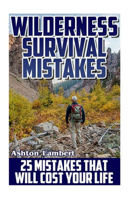 Wilderness Survival Mistakes: 25 Mistakes That Will Cost Your Life: (Prepper's Guide, Survival Guide, Alternative Medicine, Emergency)
