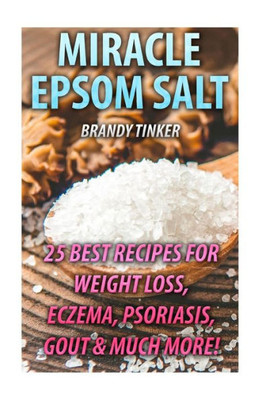 Miracle Epsom Salt: 25 Best Recipes For Weight Loss, Eczema, Psoriasis, Gout & Much More!: (Benefits & Uses, Epsom Salt Recipes, Health) 
