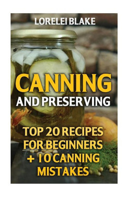 Canning And Preserving: Top 20 Recipes For Beginners + 10 Canning Mistakes