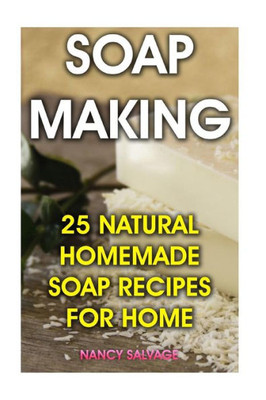 Soap Making: 25 Natural Homemade Soap Recipes For Home
