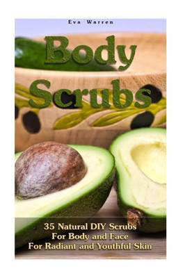 Body Scrubs: 35 Natural Diy Scrubs For Body And Face For Radiant And Youthful Skin: (Essential Oils, Body Scrubs, Aromatherapy) (Natural Remedies, Body Scrubs)