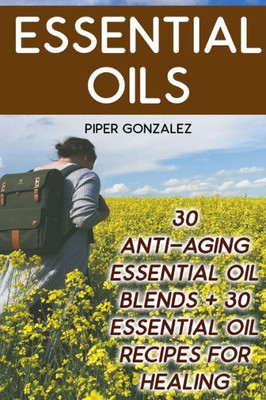 Essential Oils: 30 Anti-Aging Essential Oil Blends + 30 Essential Oil Recipes For Healing