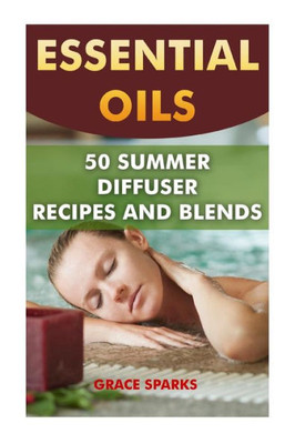 Essential Oils: 50 Summer Diffuser Recipes And Blends