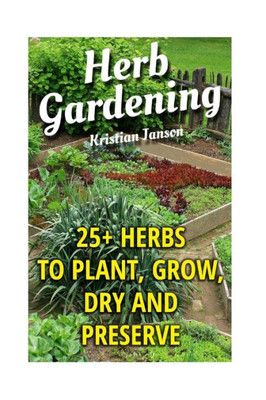 Herb Gardening: 25+ Herbs To Plant, Grow, Dry And Preserve