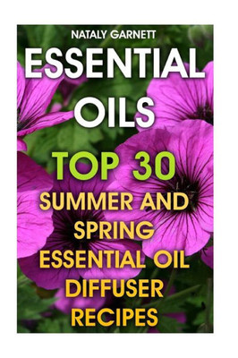 Essential Oils: Top 30 Summer And Spring Essential Oil Diffuser Recipes