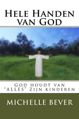 Hele Handen Van God: God Houdt Van "Alles" Zijn Kinderen (Dutch Edition)