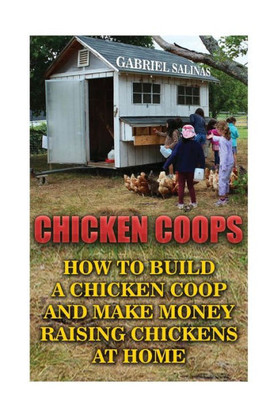 Chicken Coops: How To Build A Chicken Coop And Make Money Raising Chickens At Home